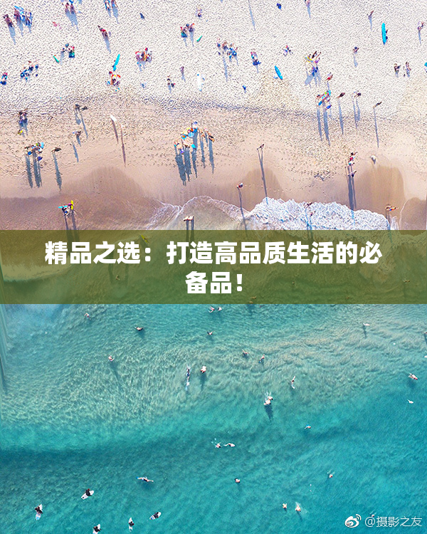 精品之选：打造高品质生活的必备品！