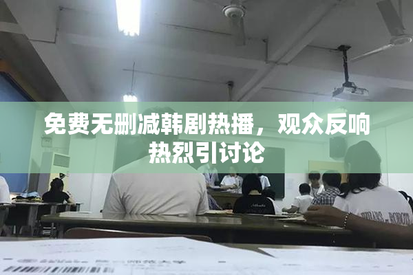 免费无删减韩剧热播，观众反响热烈引讨论