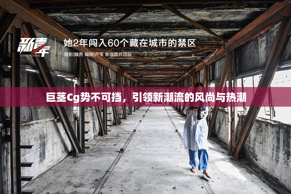 巨茎Cg势不可挡，引领新潮流的风尚与热潮