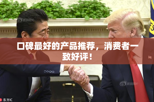 口碑最好的产品推荐，消费者一致好评！
