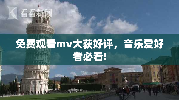免费观看mv大获好评，音乐爱好者必看!