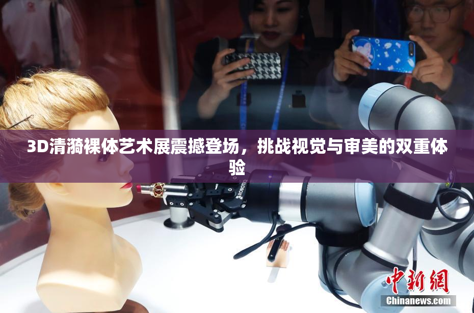 3D清漪裸体艺术展震撼登场，挑战视觉与审美的双重体验