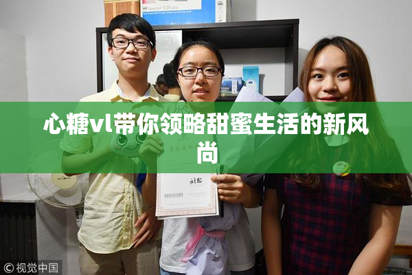 心糖vl带你领略甜蜜生活的新风尚