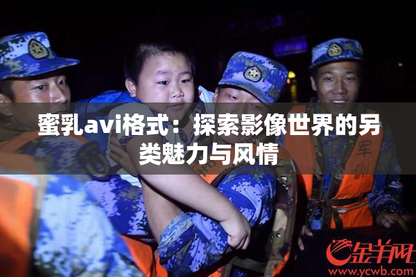 蜜乳avi格式：探索影像世界的另类魅力与风情