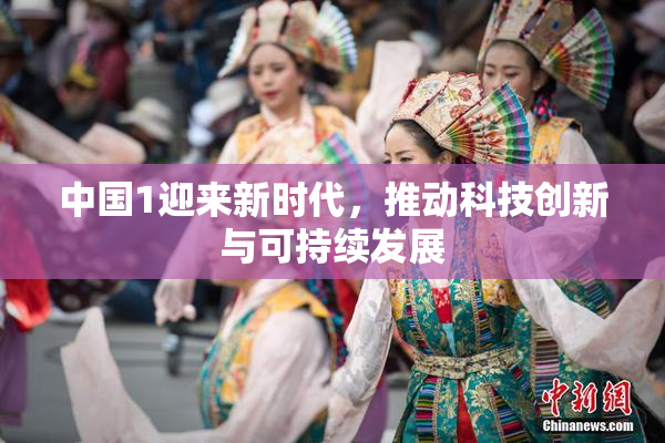 中国1迎来新时代，推动科技创新与可持续发展