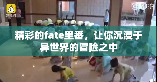 精彩的fate里番，让你沉浸于异世界的冒险之中
