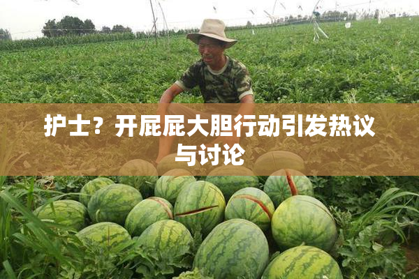 护士？开屁屁大胆行动引发热议与讨论