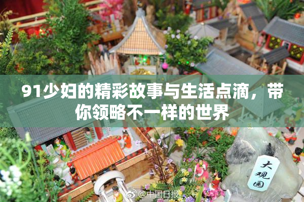 91少妇的精彩故事与生活点滴，带你领略不一样的世界