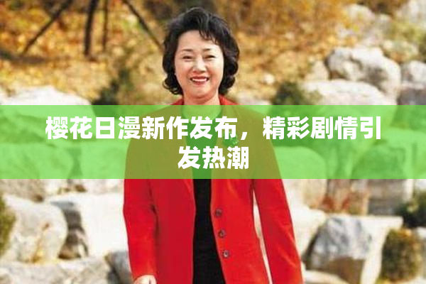樱花日漫新作发布，精彩剧情引发热潮