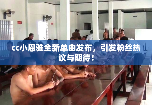 cc小恩雅全新单曲发布，引发粉丝热议与期待！
