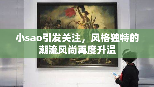 小sao引发关注，风格独特的潮流风尚再度升温