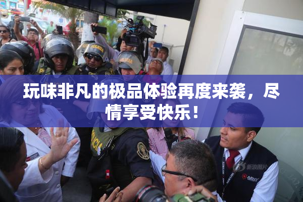 玩味非凡的极品体验再度来袭，尽情享受快乐！