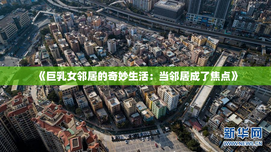 《巨乳女邻居的奇妙生活：当邻居成了焦点》