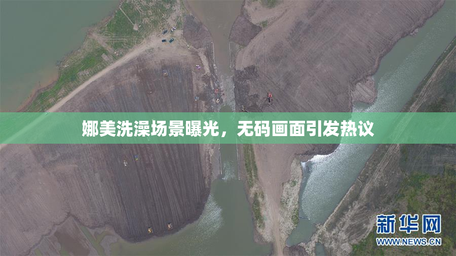 娜美洗澡场景曝光，无码画面引发热议