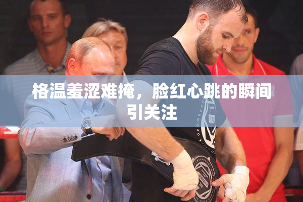 格温羞涩难掩，脸红心跳的瞬间引关注