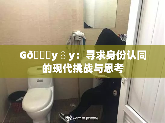 G🈚y♂y：寻求身份认同的现代挑战与思考