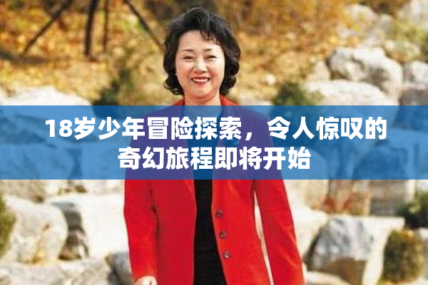18岁少年冒险探索，令人惊叹的奇幻旅程即将开始
