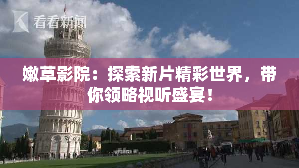 嫩草影院：探索新片精彩世界，带你领略视听盛宴！