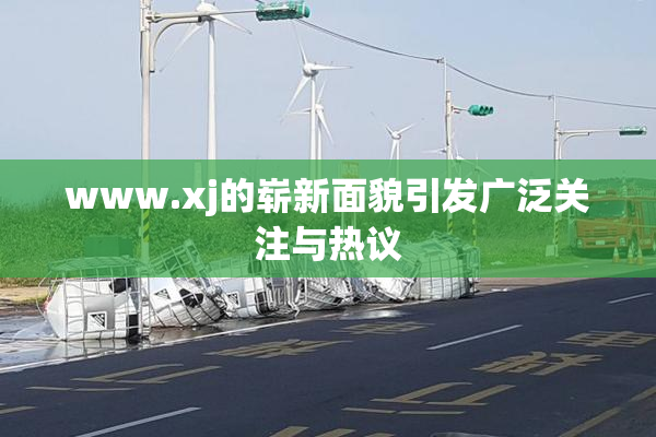 www.xj的崭新面貌引发广泛关注与热议