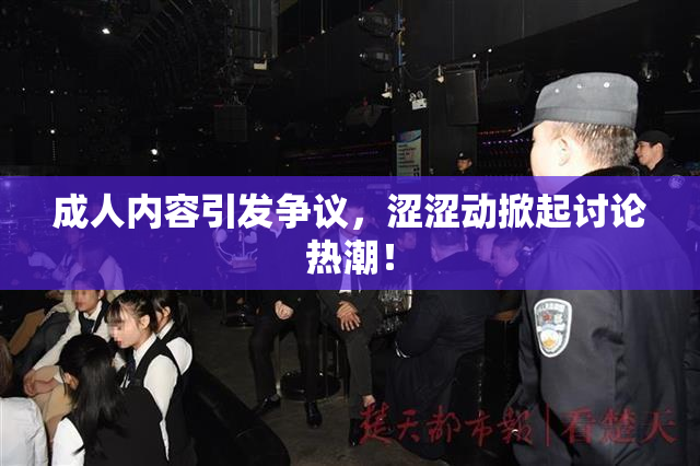 成人内容引发争议，涩涩动掀起讨论热潮！