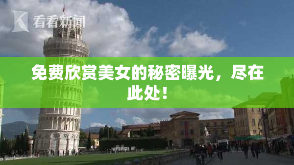 免费欣赏美女的秘密曝光，尽在此处！
