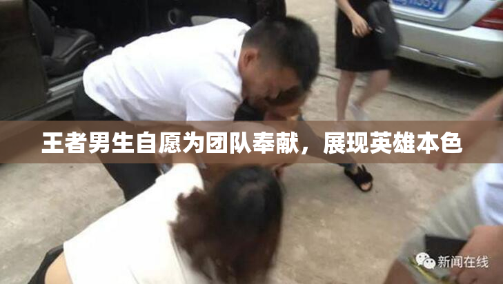 王者男生自愿为团队奉献，展现英雄本色