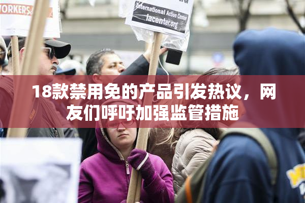 18款禁用免的产品引发热议，网友们呼吁加强监管措施