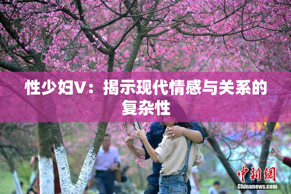 性少妇V：揭示现代情感与关系的复杂性