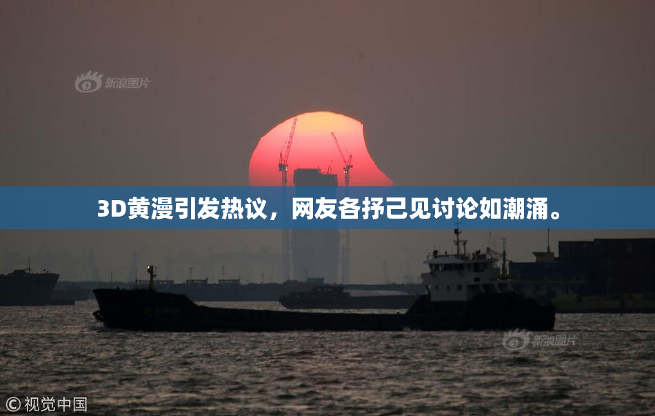 3D黄漫引发热议，网友各抒己见讨论如潮涌。