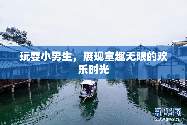 玩耍小男生，展现童趣无限的欢乐时光
