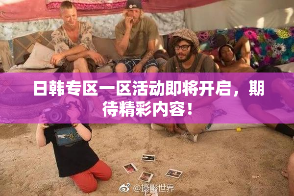 日韩专区一区活动即将开启，期待精彩内容！