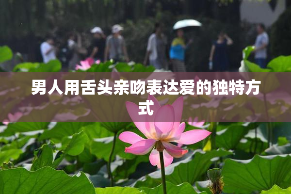 男人用舌头亲吻表达爱的独特方式