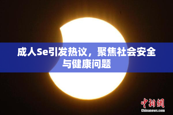 成人Se引发热议，聚焦社会安全与健康问题