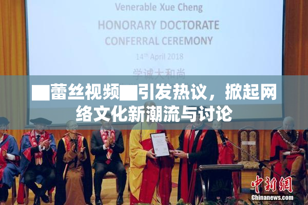 ▇蕾丝视频▇引发热议，掀起网络文化新潮流与讨论