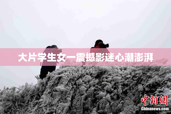 大片学生女一震撼影迷心潮澎湃