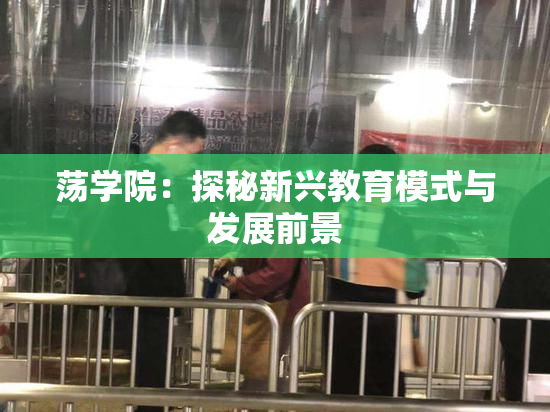 荡学院：探秘新兴教育模式与发展前景