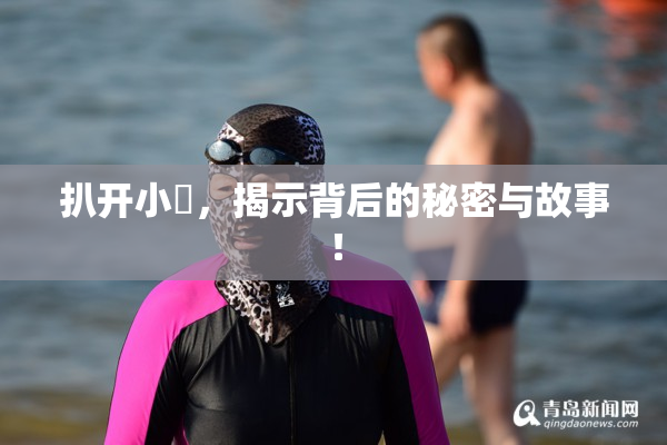扒开小泬，揭示背后的秘密与故事！