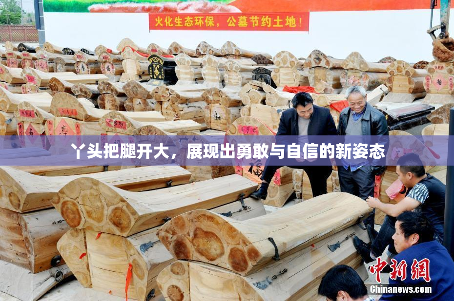 丫头把腿开大，展现出勇敢与自信的新姿态