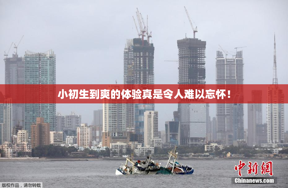 小初生到爽的体验真是令人难以忘怀！