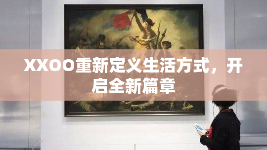 XXOO重新定义生活方式，开启全新篇章