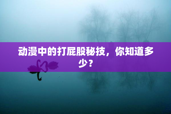 动漫中的打屁股秘技，你知道多少？