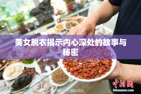 美女脱衣揭示内心深处的故事与秘密