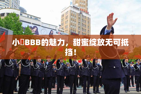 小槡BBB的魅力，甜蜜绽放无可抵挡！