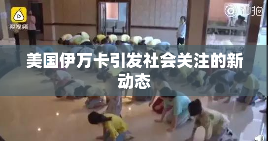 美国伊万卡引发社会关注的新动态