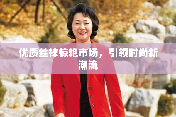 优质丝袜惊艳市场，引领时尚新潮流