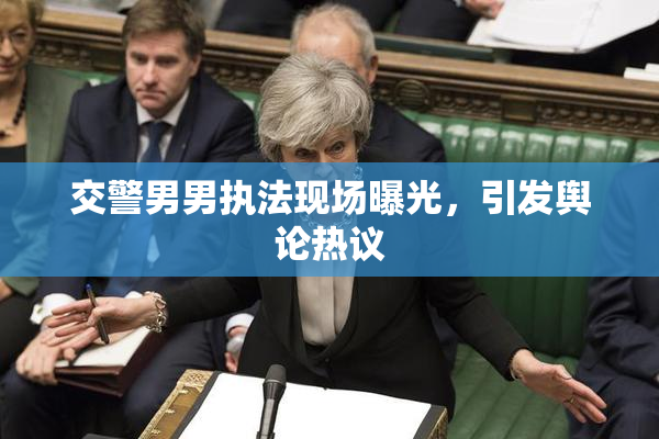 交警男男执法现场曝光，引发舆论热议