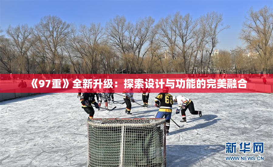 《97重》全新升级：探索设计与功能的完美融合