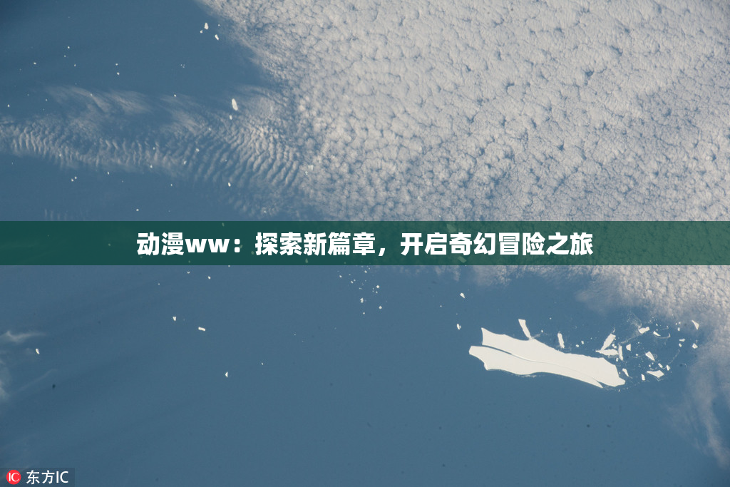动漫ww：探索新篇章，开启奇幻冒险之旅