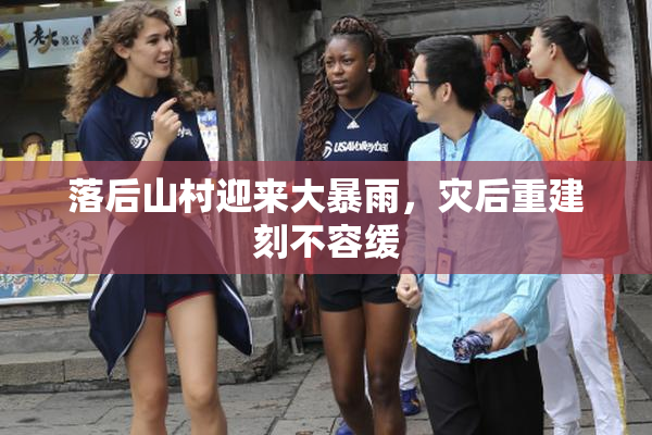 落后山村迎来大暴雨，灾后重建刻不容缓