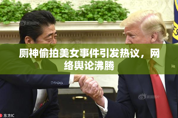 厕神偷拍美女事件引发热议，网络舆论沸腾